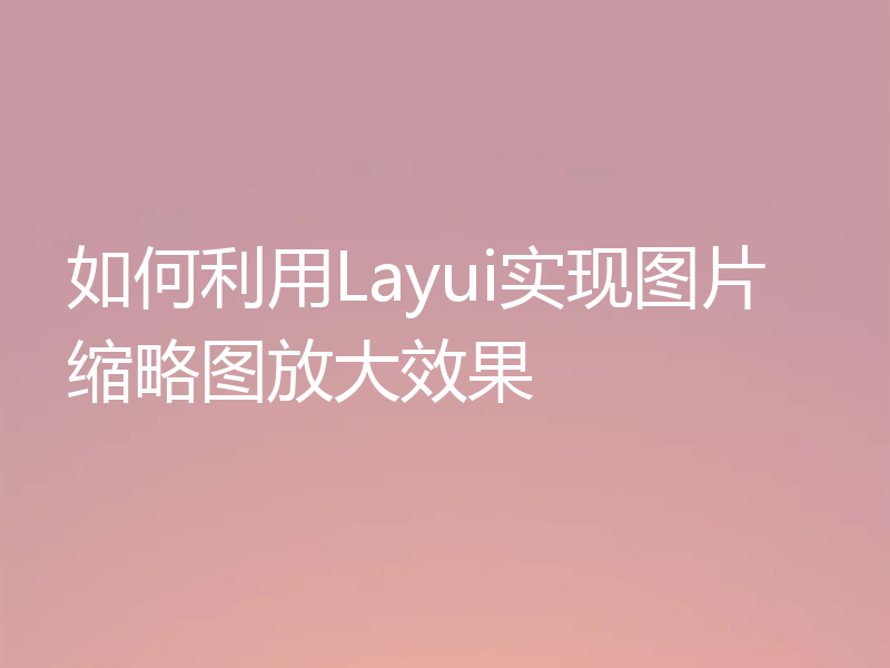 如何利用Layui实现图片缩略图放大效果