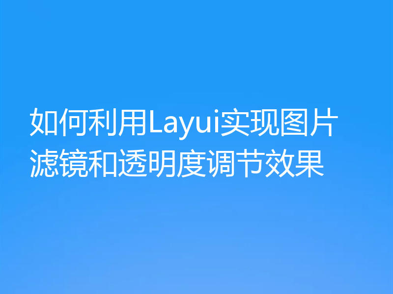 如何利用Layui实现图片滤镜和透明度调节效果