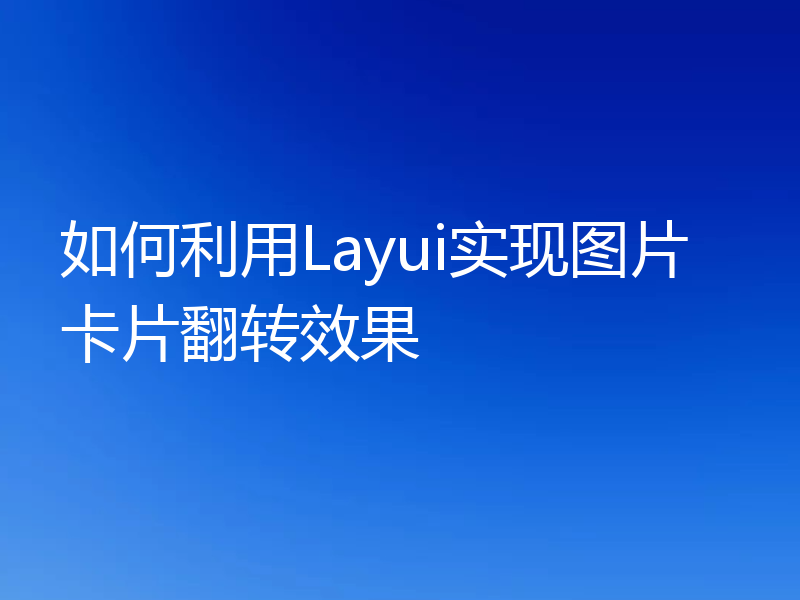 如何利用Layui实现图片卡片翻转效果