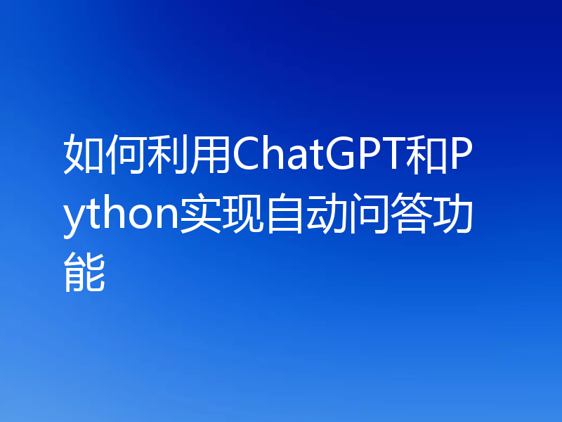 如何利用ChatGPT和Python实现自动问答功能