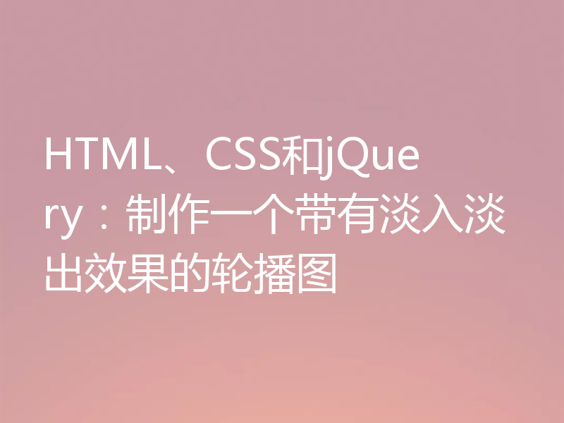 HTML、CSS和jQuery：制作一个带有淡入淡出效果的轮播图