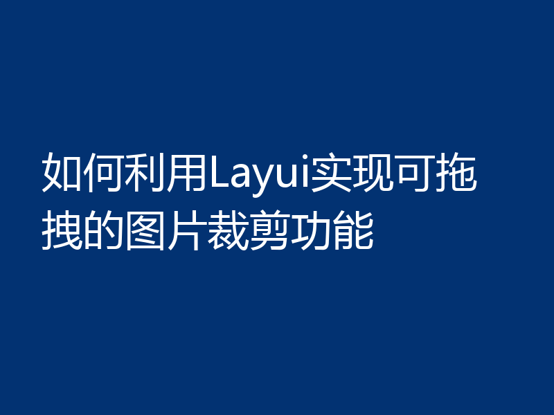 如何利用Layui实现可拖拽的图片裁剪功能