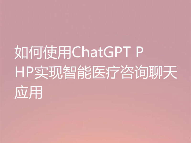 如何使用ChatGPT PHP实现智能医疗咨询聊天应用