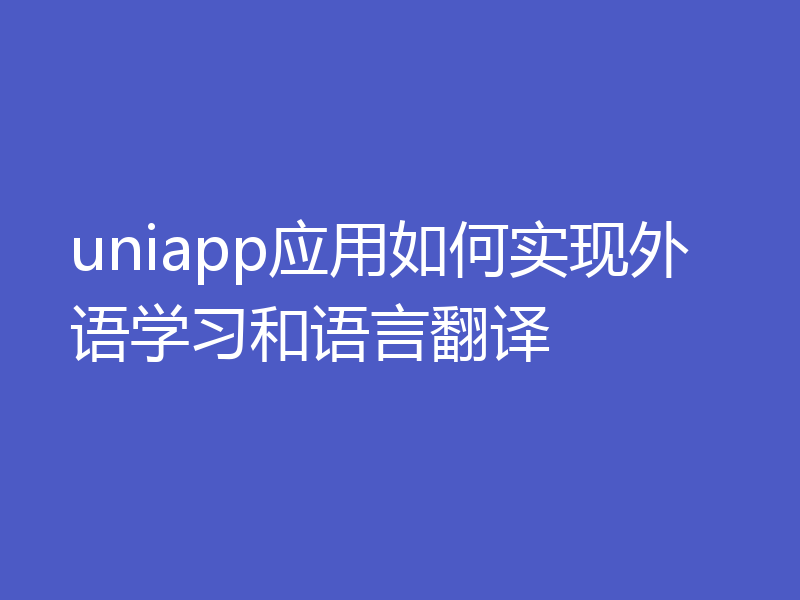 uniapp应用如何实现外语学习和语言翻译