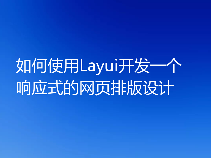 如何使用Layui开发一个响应式的网页排版设计