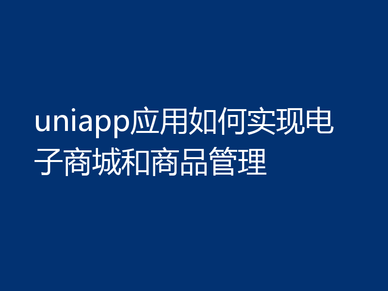uniapp应用如何实现电子商城和商品管理