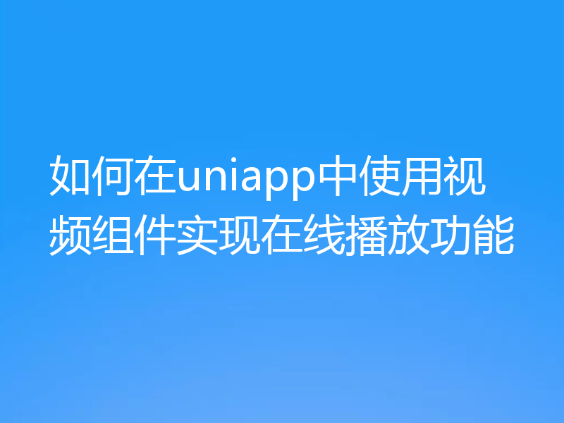 如何在uniapp中使用视频组件实现在线播放功能