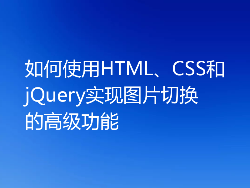 如何使用HTML、CSS和jQuery实现图片切换的高级功能