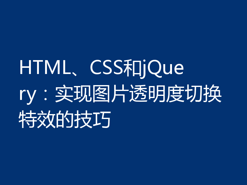 HTML、CSS和jQuery：实现图片透明度切换特效的技巧