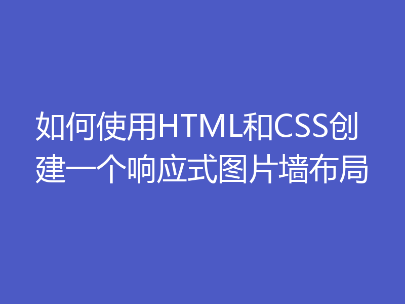 如何使用HTML和CSS创建一个响应式图片墙布局