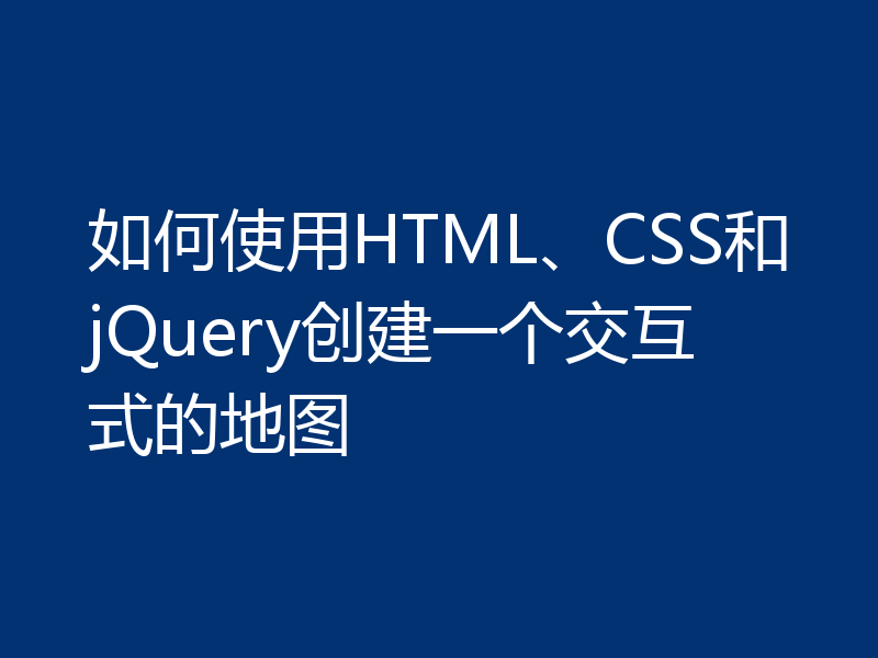如何使用HTML、CSS和jQuery创建一个交互式的地图