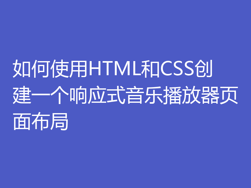 如何使用HTML和CSS创建一个响应式音乐播放器页面布局