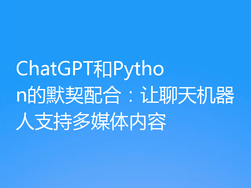 ChatGPT和Python的默契配合：让聊天机器人支持多媒体内容