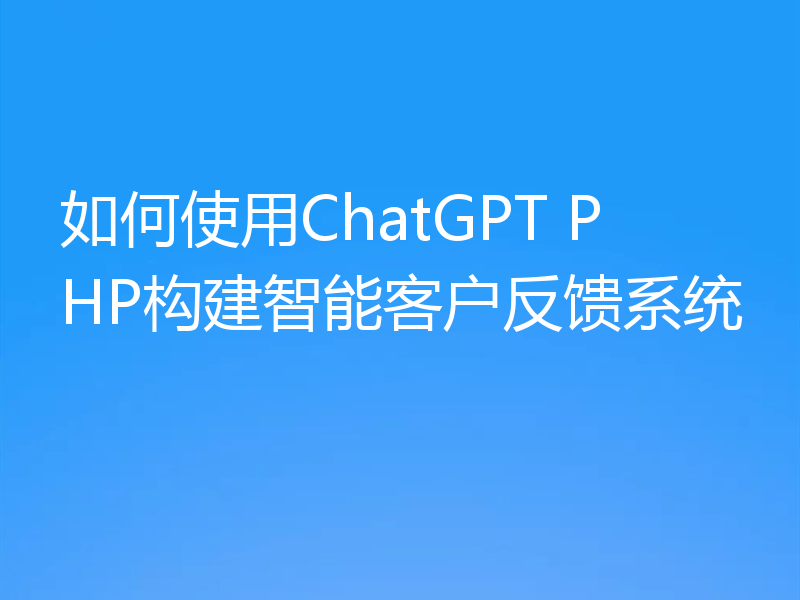 如何使用ChatGPT PHP构建智能客户反馈系统