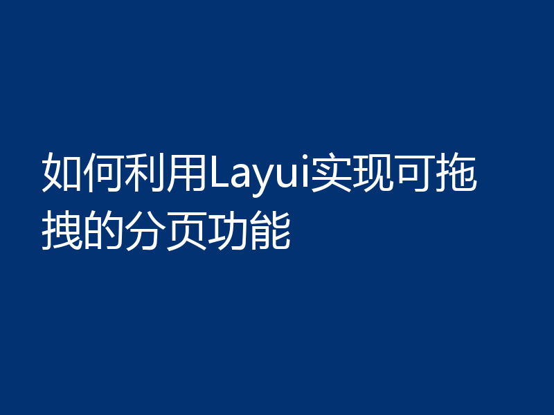 如何利用Layui实现可拖拽的分页功能