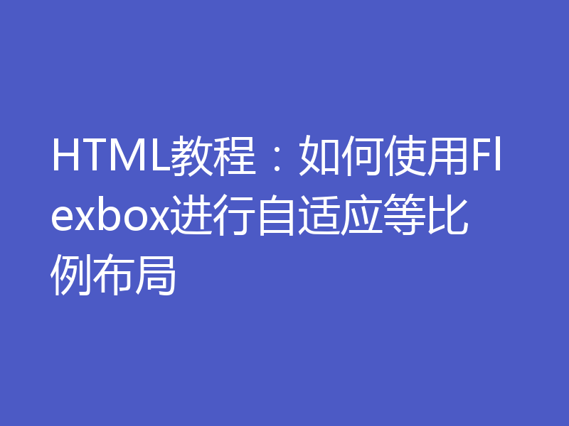 HTML教程：如何使用Flexbox进行自适应等比例布局