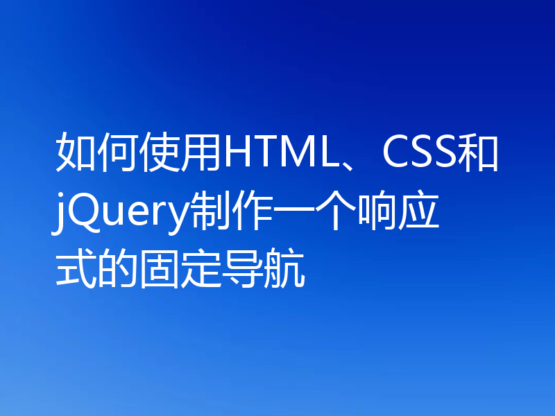 如何使用HTML、CSS和jQuery制作一个响应式的固定导航