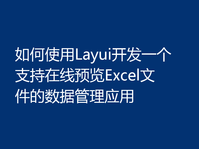 如何使用Layui开发一个支持在线预览Excel文件的数据管理应用