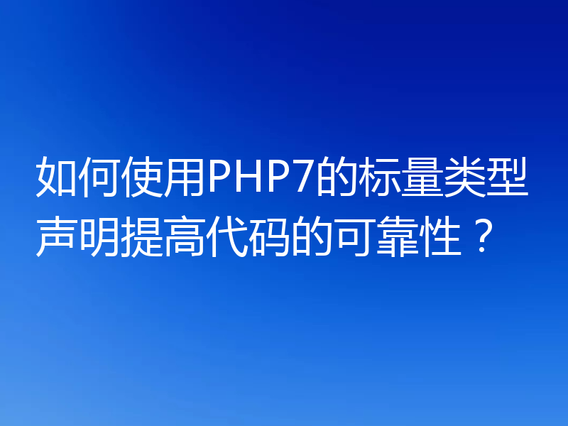 如何使用PHP7的标量类型声明提高代码的可靠性？