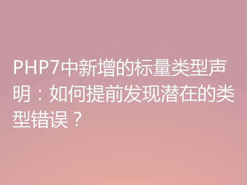 PHP7中新增的标量类型声明：如何提前发现潜在的类型错误？
