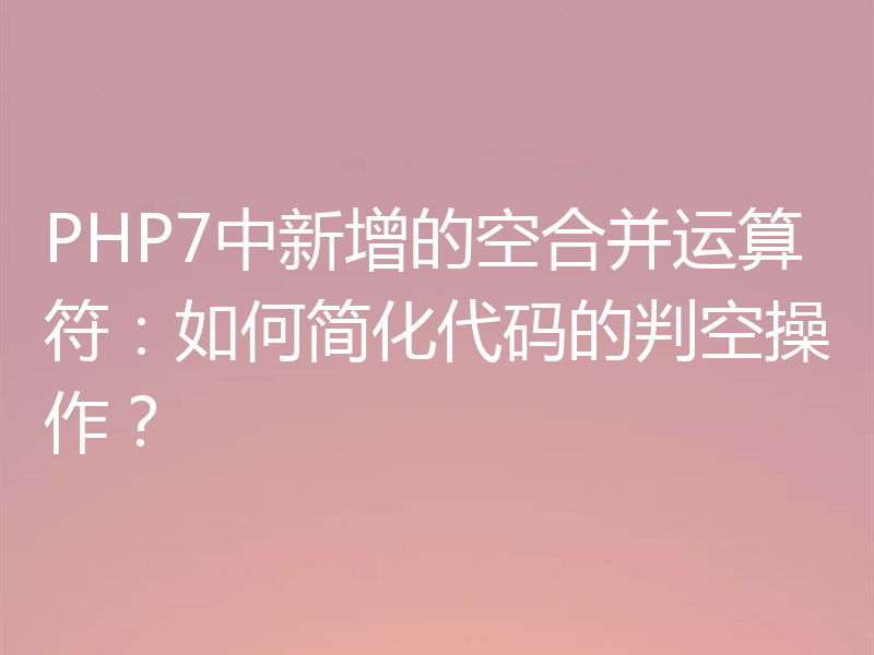 PHP7中新增的空合并运算符：如何简化代码的判空操作？