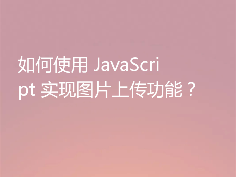 如何使用 JavaScript 实现图片上传功能？