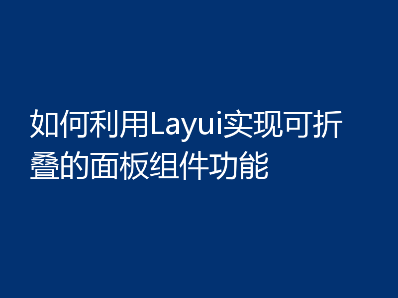 如何利用Layui实现可折叠的面板组件功能