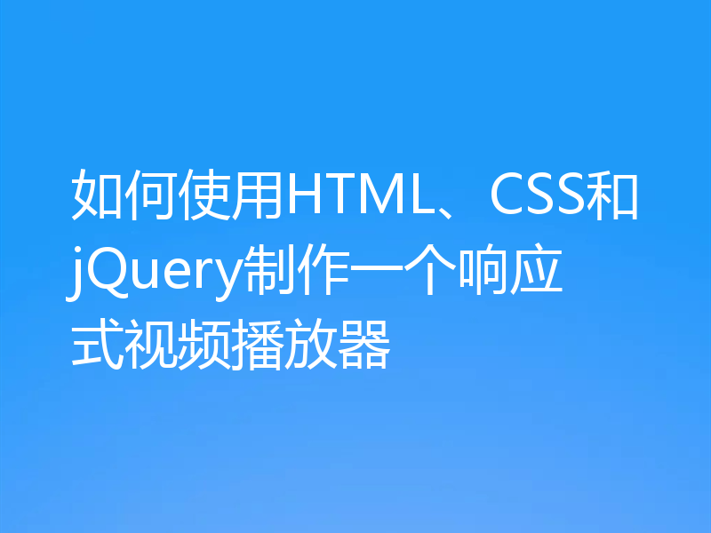 如何使用HTML、CSS和jQuery制作一个响应式视频播放器
