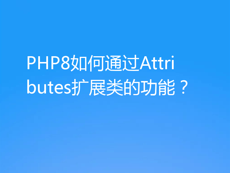 PHP8如何通过Attributes扩展类的功能？