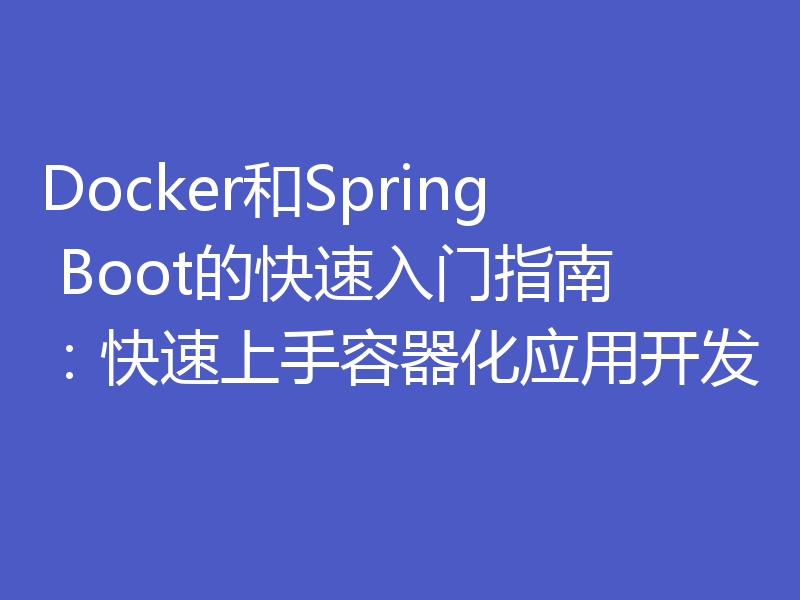 Docker和Spring Boot的快速入门指南：快速上手容器化应用开发