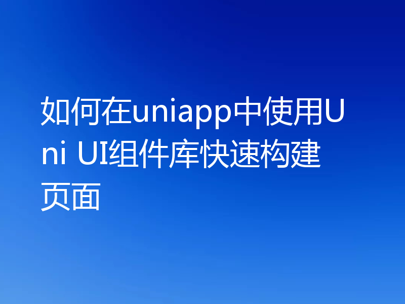 如何在uniapp中使用Uni UI组件库快速构建页面