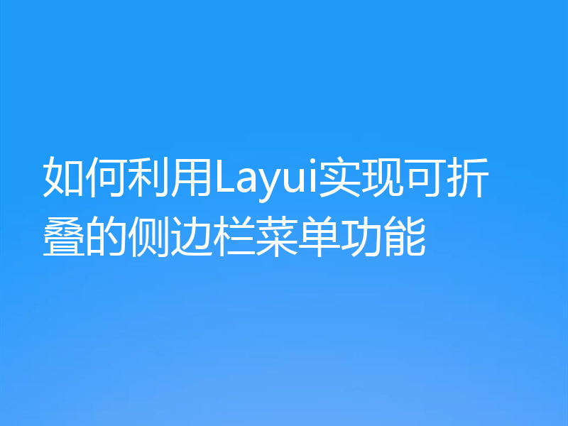 如何利用Layui实现可折叠的侧边栏菜单功能