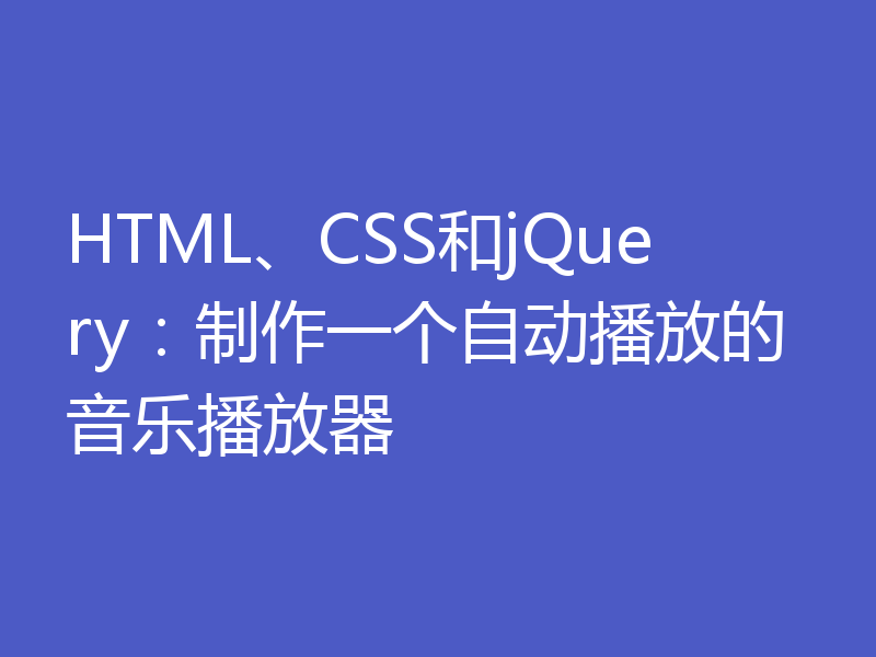 HTML、CSS和jQuery：制作一个自动播放的音乐播放器