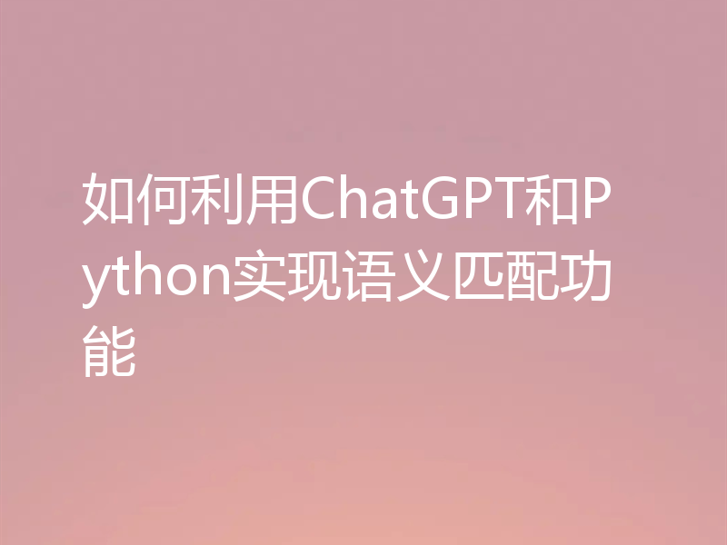 如何利用ChatGPT和Python实现语义匹配功能