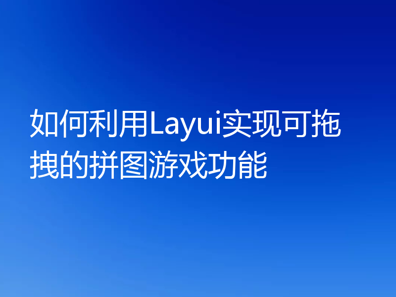如何利用Layui实现可拖拽的拼图游戏功能