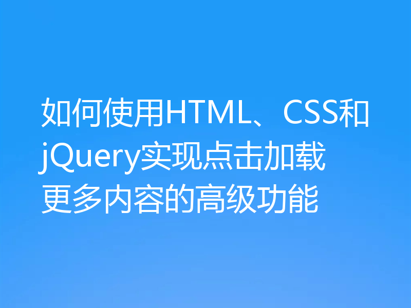如何使用HTML、CSS和jQuery实现点击加载更多内容的高级功能