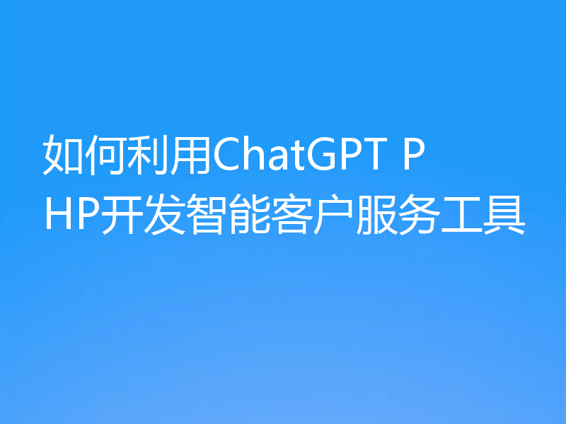 如何利用ChatGPT PHP开发智能客户服务工具