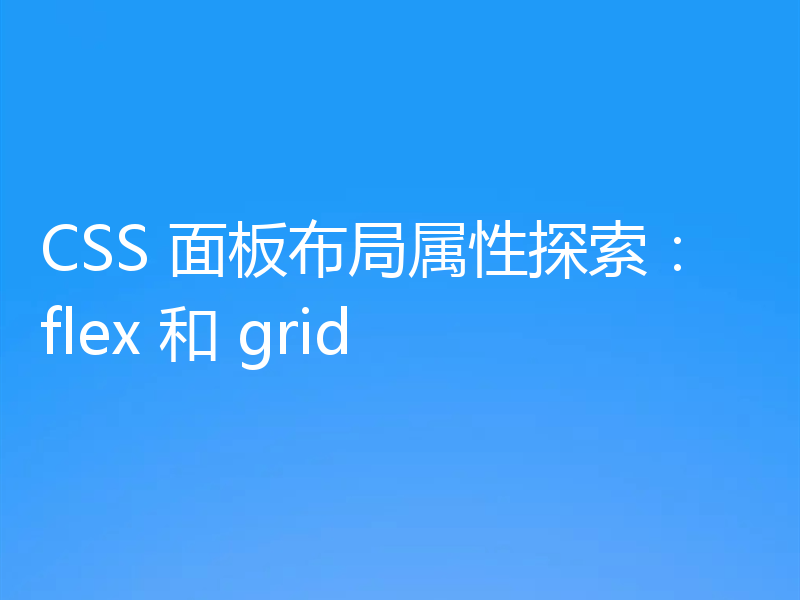 CSS 面板布局属性探索：flex 和 grid