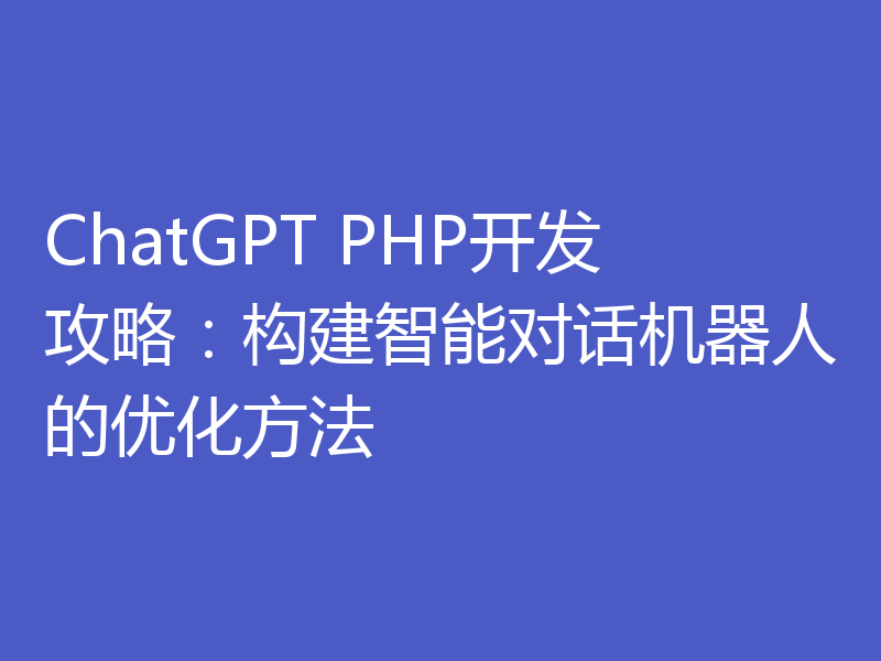 ChatGPT PHP开发攻略：构建智能对话机器人的优化方法