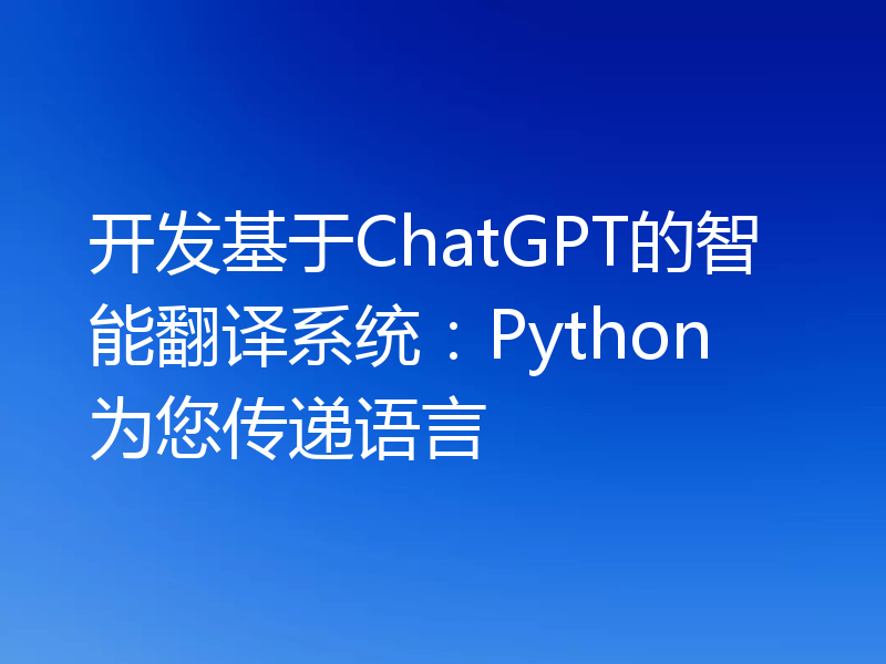 开发基于ChatGPT的智能翻译系统：Python为您传递语言