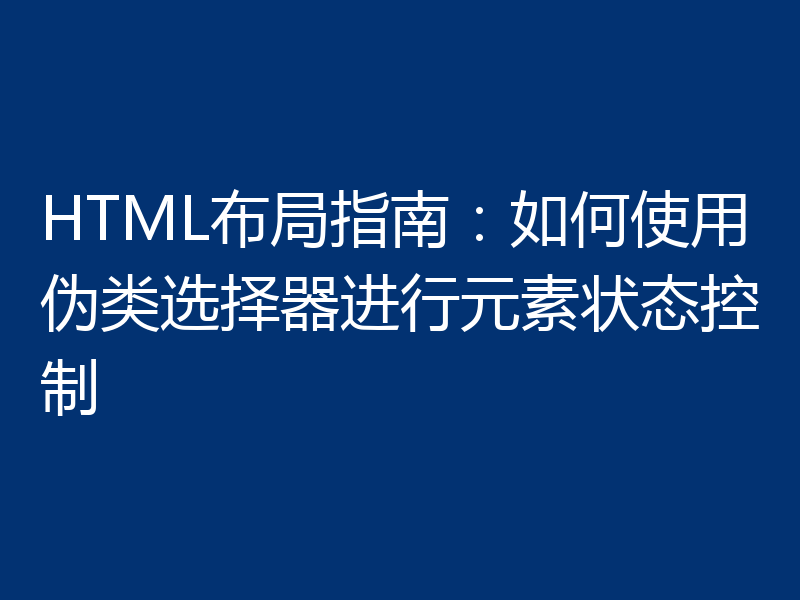 HTML布局指南：如何使用伪类选择器进行元素状态控制