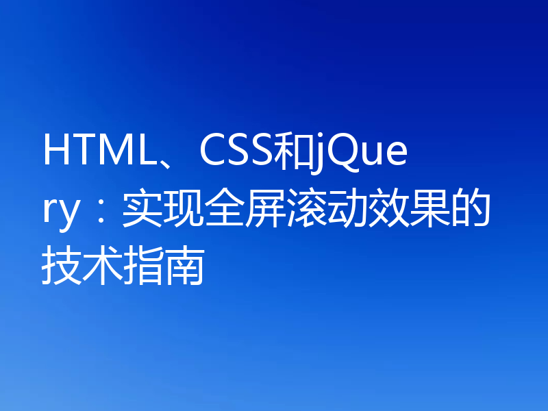 HTML、CSS和jQuery：实现全屏滚动效果的技术指南