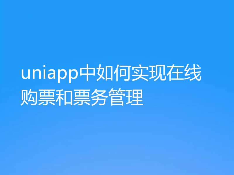 uniapp中如何实现在线购票和票务管理
