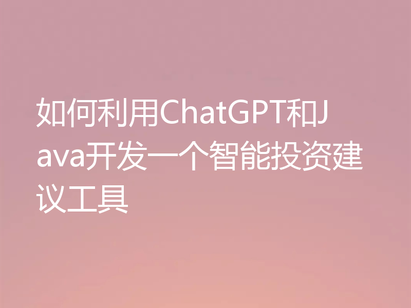 如何利用ChatGPT和Java开发一个智能投资建议工具