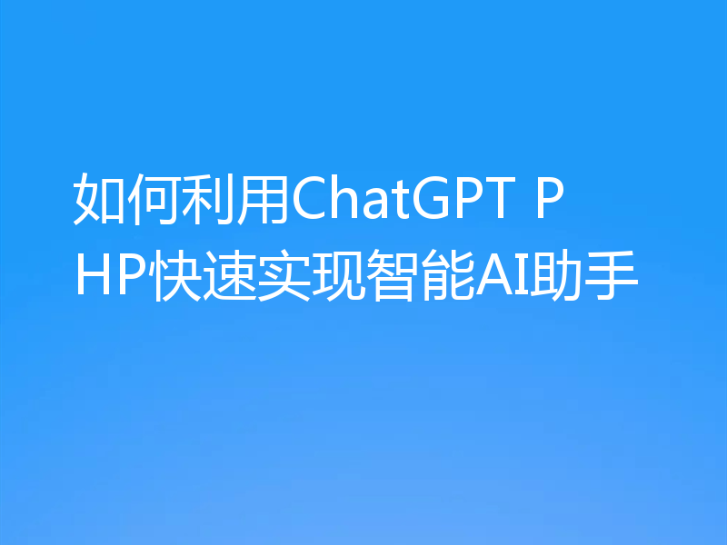 如何利用ChatGPT PHP快速实现智能AI助手