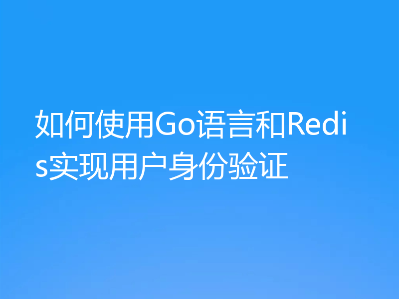 如何使用Go语言和Redis实现用户身份验证