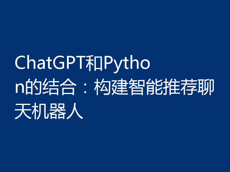 ChatGPT和Python的结合：构建智能推荐聊天机器人
