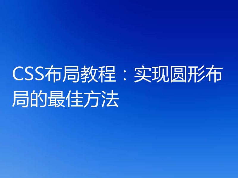 CSS布局教程：实现圆形布局的最佳方法
