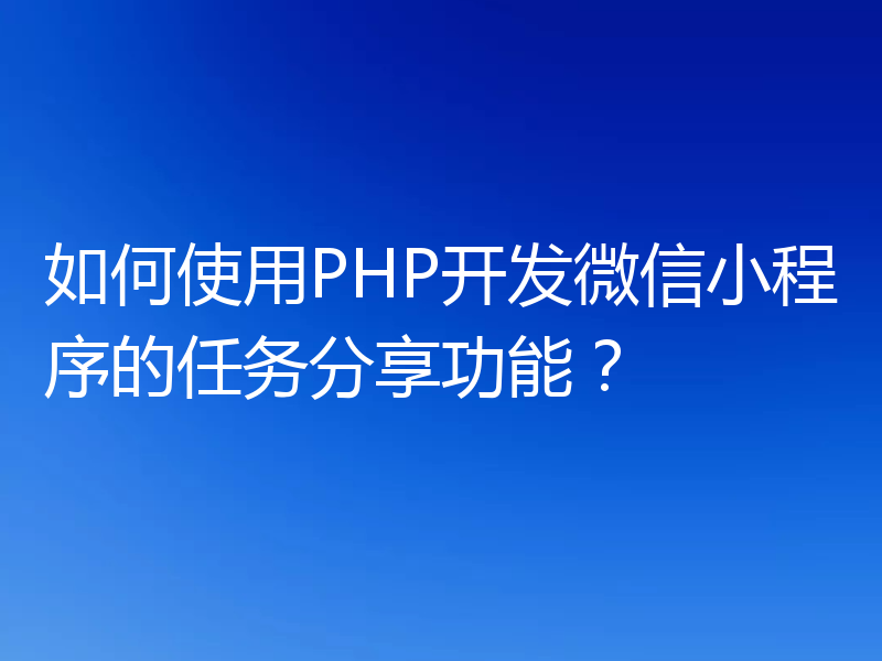 如何使用PHP开发微信小程序的任务分享功能？