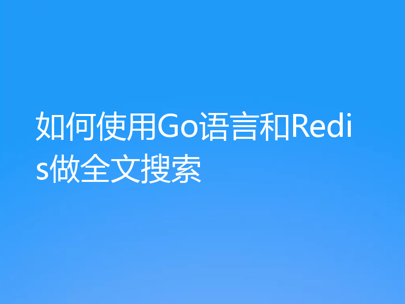 如何使用Go语言和Redis做全文搜索